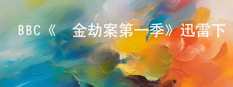 影視迷曾陽生的個人博客,BBC《黃金劫案第一季》迅雷下載/在線觀看/百度云-犯罪/歷史載-美劇天堂